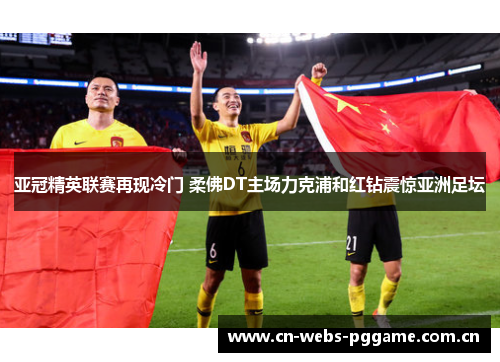 亚冠精英联赛再现冷门 柔佛DT主场力克浦和红钻震惊亚洲足坛 亚冠精英联赛再现冷门 柔佛DT主场力克浦和红钻震惊亚洲足坛