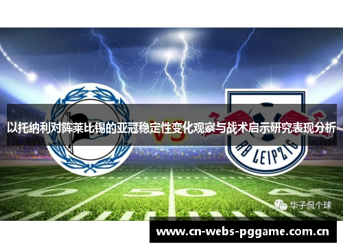 以托纳利对阵莱比锡的亚冠稳定性变化观察与战术启示研究表现分析 以托纳利对阵莱比锡的亚冠稳定性变化观察与战术启示研究表现分析