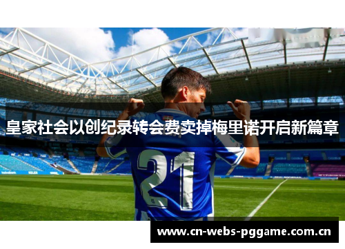 皇家社会以创纪录转会费卖掉梅里诺开启新篇章 皇家社会以创纪录转会费卖掉梅里诺开启新篇章