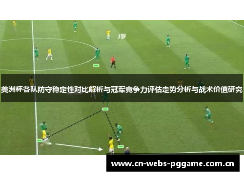 美洲杯各队防守稳定性对比解析与冠军竞争力评估走势分析与战术价值研究 美洲杯各队防守稳定性对比解析与冠军竞争力评估走势分析与战术价值研究
